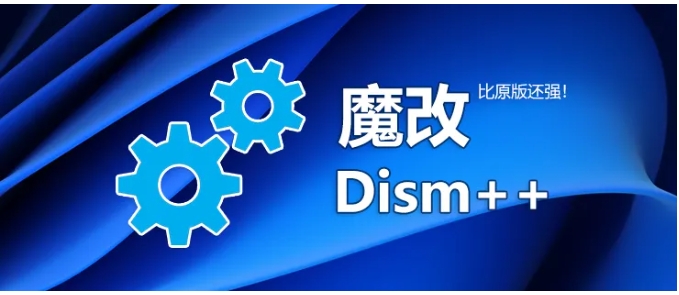 Dism++ 魔改版登场，远超原版好用度！